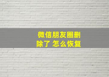 微信朋友圈删除了 怎么恢复